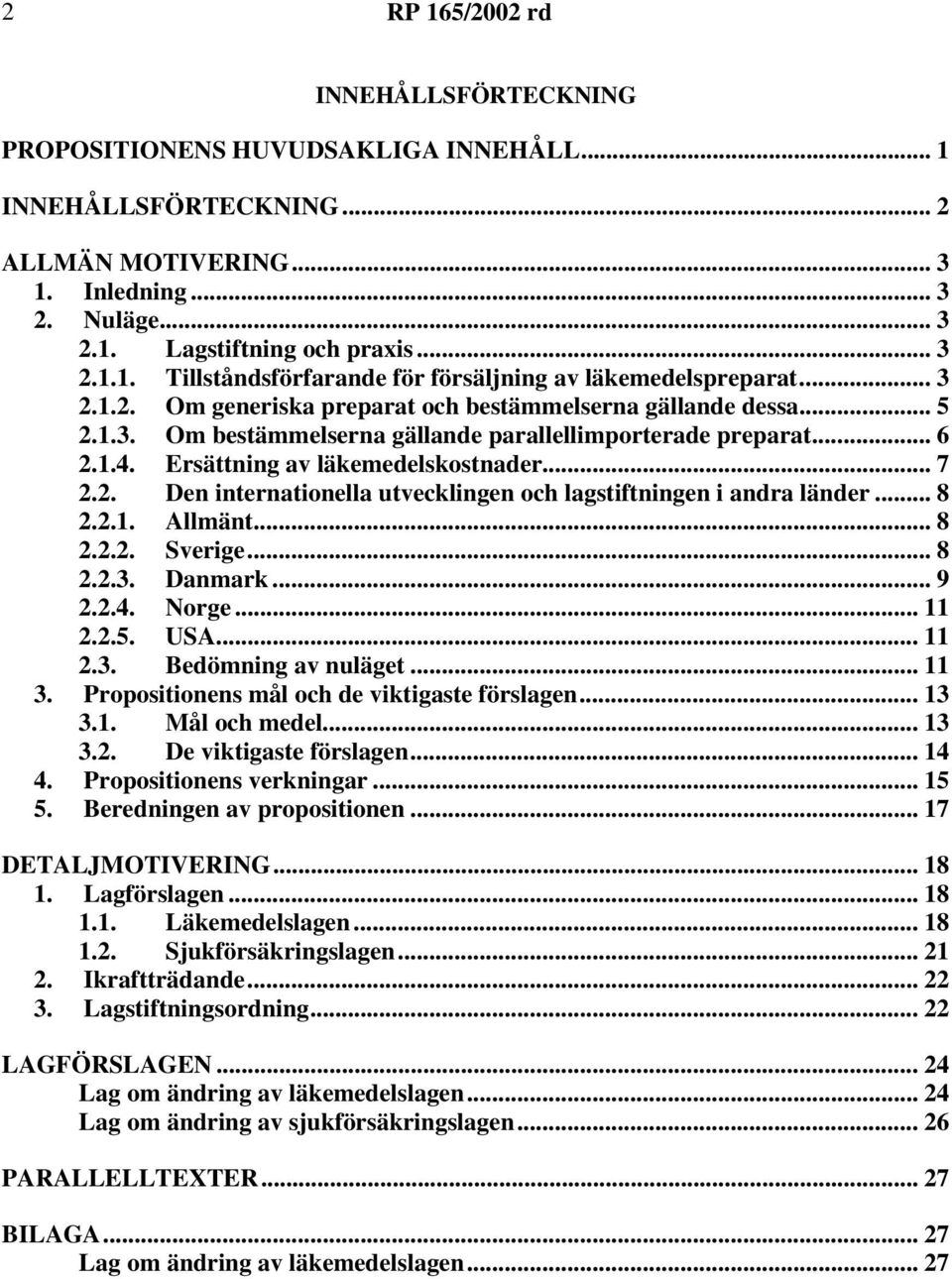 .. 8 2.2.1. Allmänt... 8 2.2.2. Sverige... 8 2.2.3. Danmark... 9 2.2.4. Norge... 11 2.2.5. USA... 11 2.3. Bedömning av nuläget... 11 3. Propositionens mål och de viktigaste förslagen... 13 3.1. Mål och medel.