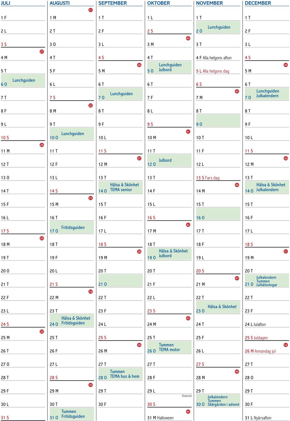 11 F 11 S 12 T 12 F 12 M 37 12 O Julbod 12 L 12 M 50 13 O 14 T 13 L 14 S 13 T 14 O TEMA senio 13 T 14 F 13 S Fas dag 14 M 46 13 T 14 O Julkalenden 15 F 15 M 33 15 T 15 L 15 T 15 T 16 L 16 T 16 F 16 S