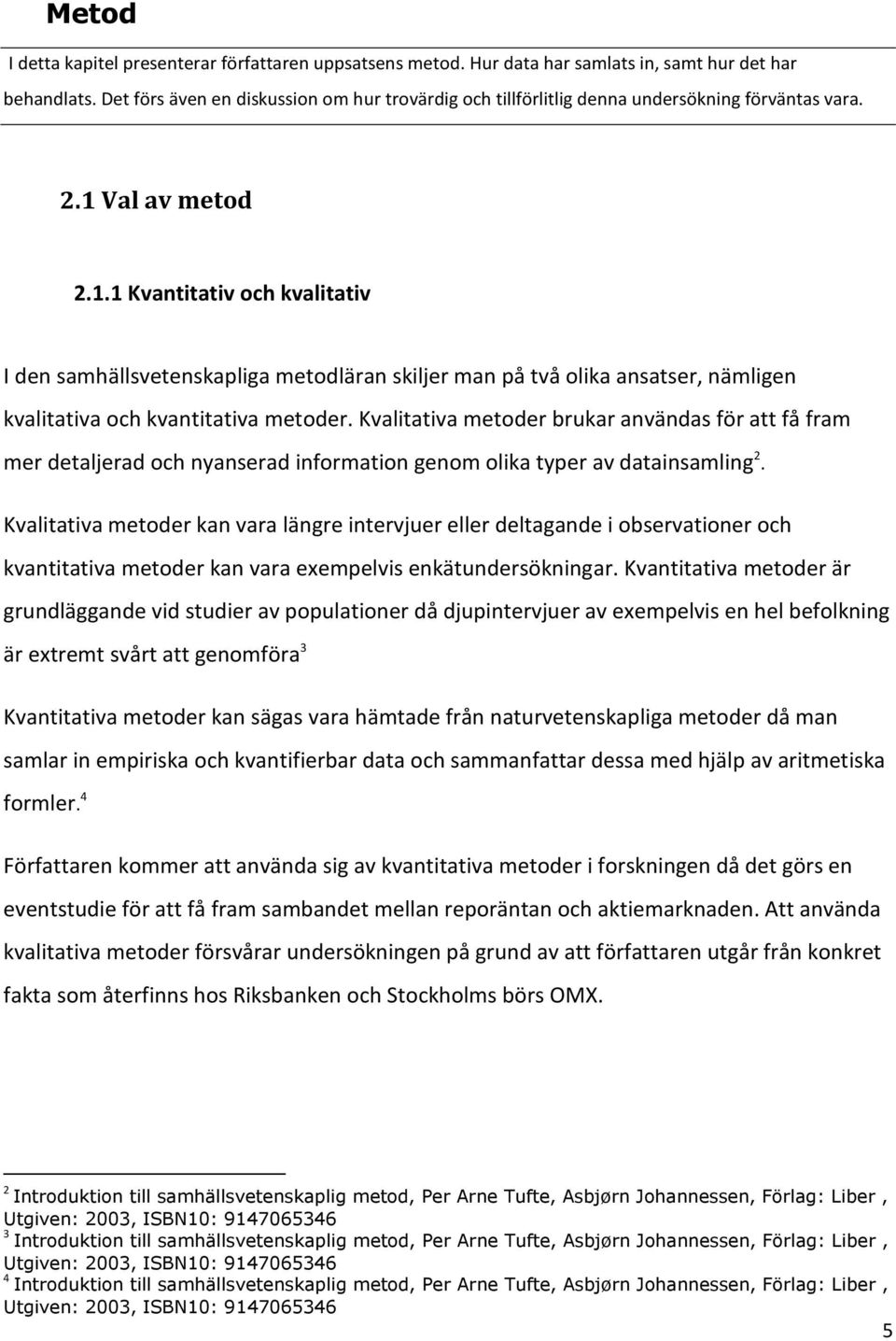 Val av metod 2.1.1 Kvantitativ och kvalitativ I den samhällsvetenskapliga metodläran skiljer man på två olika ansatser, nämligen kvalitativa och kvantitativa metoder.