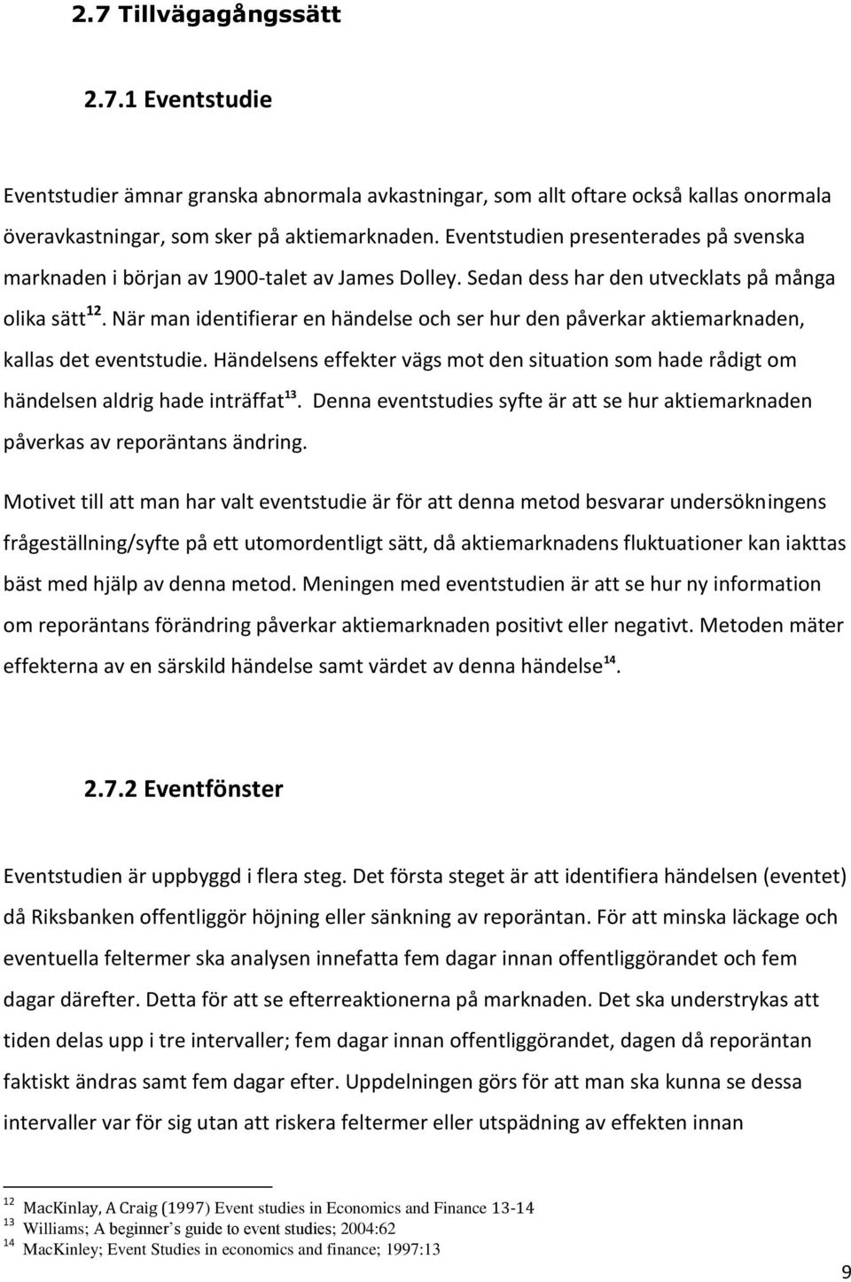 När man identifierar en händelse och ser hur den påverkar aktiemarknaden, kallas det eventstudie. Händelsens effekter vägs mot den situation som hade rådigt om händelsen aldrig hade inträffat 13.