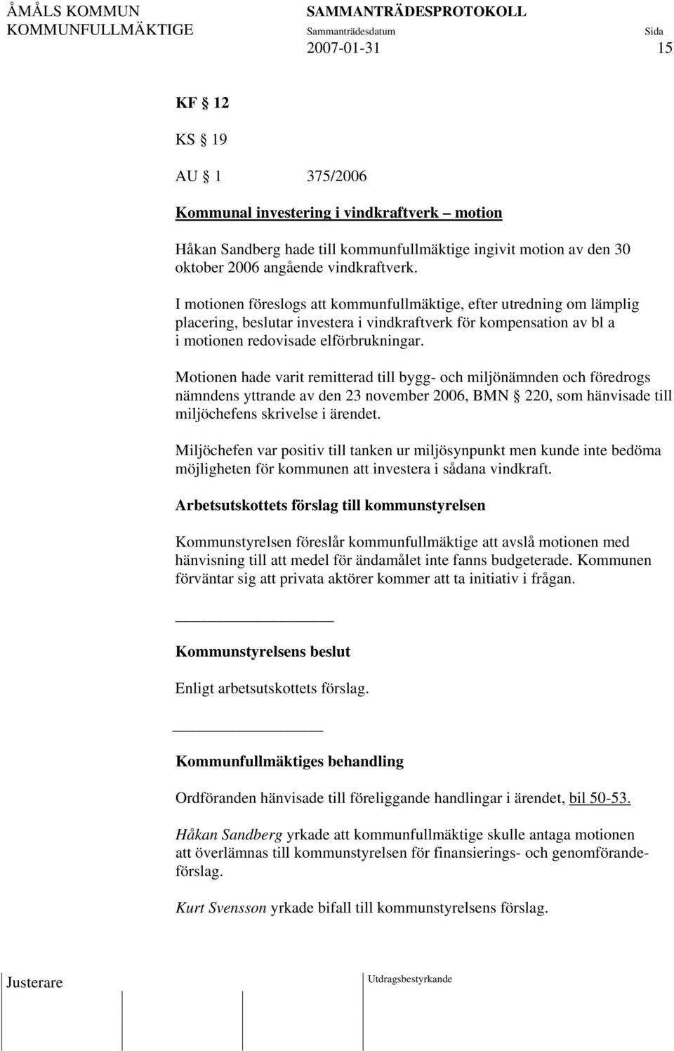 Motionen hade varit remitterad till bygg- och miljönämnden och föredrogs nämndens yttrande av den 23 november 2006, BMN 220, som hänvisade till miljöchefens skrivelse i ärendet.