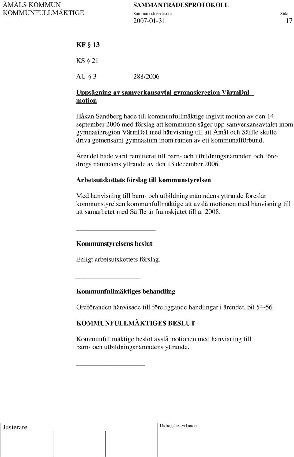 Ärendet hade varit remitterat till barn- och utbildningsnämnden och föredrogs nämndens yttrande av den 13 december 2006.