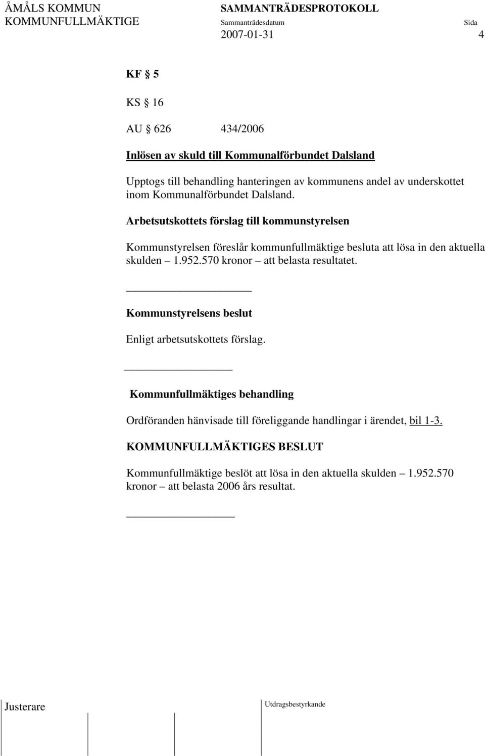 Arbetsutskottets förslag till kommunstyrelsen Kommunstyrelsen föreslår kommunfullmäktige besluta att lösa in den aktuella skulden 1.952.