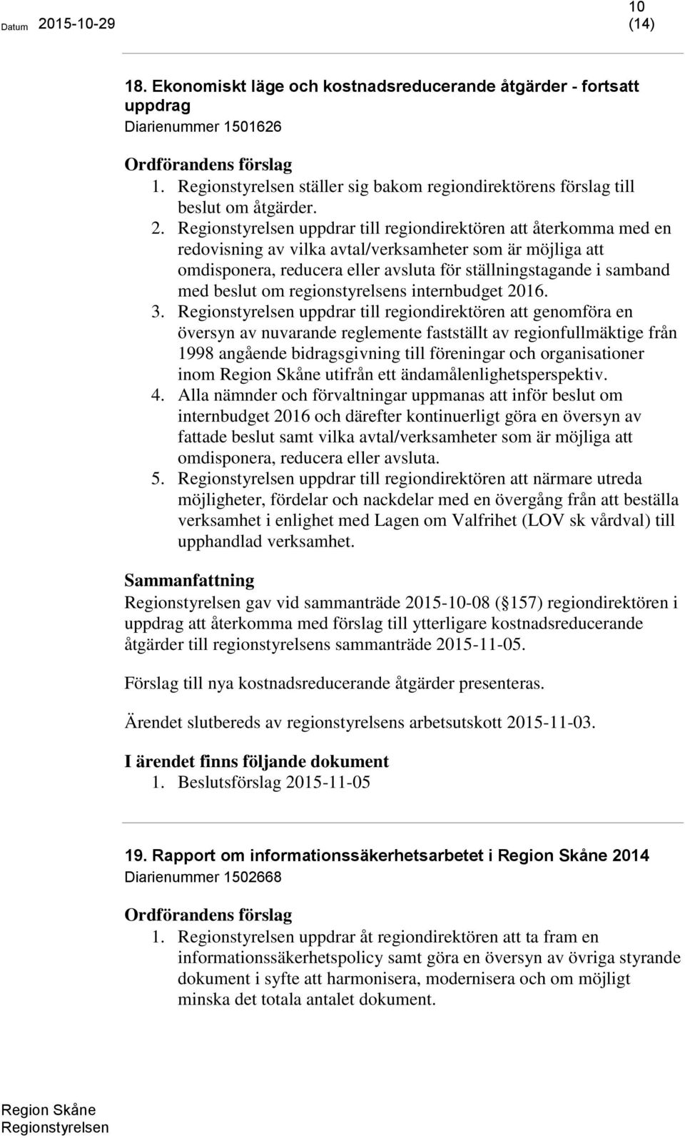 uppdrar till regiondirektören att återkomma med en redovisning av vilka avtal/verksamheter som är möjliga att omdisponera, reducera eller avsluta för ställningstagande i samband med beslut om