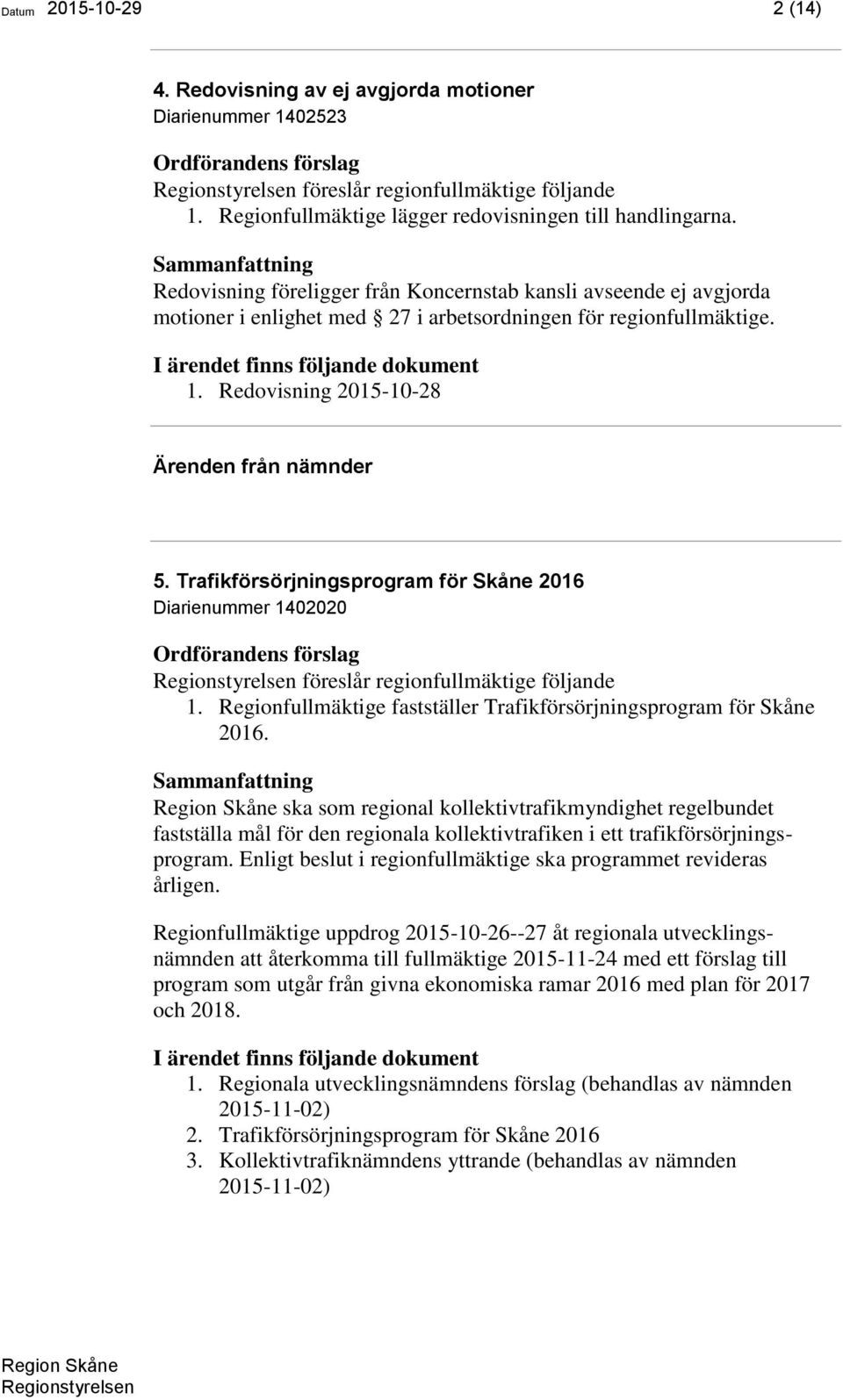 Trafikförsörjningsprogram för Skåne 2016 Diarienummer 1402020 föreslår regionfullmäktige följande 1. Regionfullmäktige fastställer Trafikförsörjningsprogram för Skåne 2016.