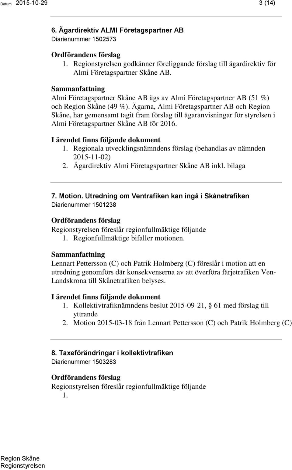 Ägarna, Almi Företagspartner AB och Region Skåne, har gemensamt tagit fram förslag till ägaranvisningar för styrelsen i Almi Företagspartner Skåne AB för 2016. 1.