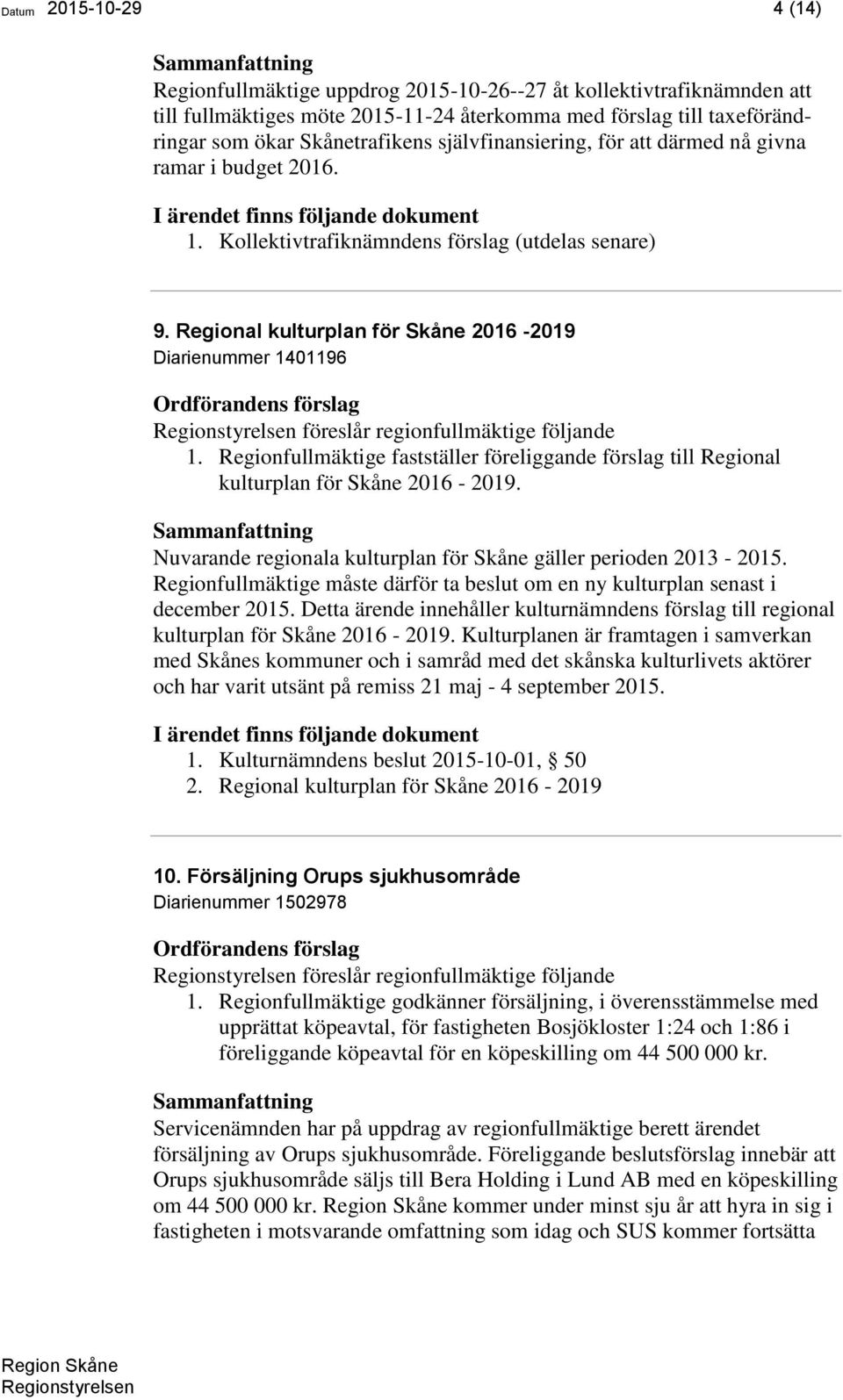 Regional kulturplan för Skåne 2016-2019 Diarienummer 1401196 föreslår regionfullmäktige följande 1. Regionfullmäktige fastställer föreliggande förslag till Regional kulturplan för Skåne 2016-2019.