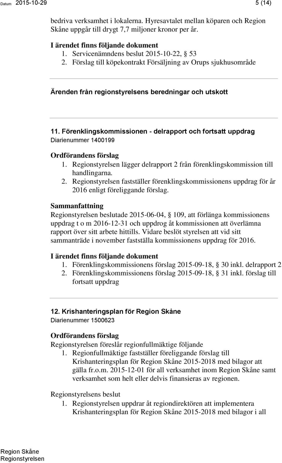 lägger delrapport 2 från förenklingskommission till handlingarna. 2. fastställer förenklingskommissionens uppdrag för år 2016 enligt föreliggande förslag.