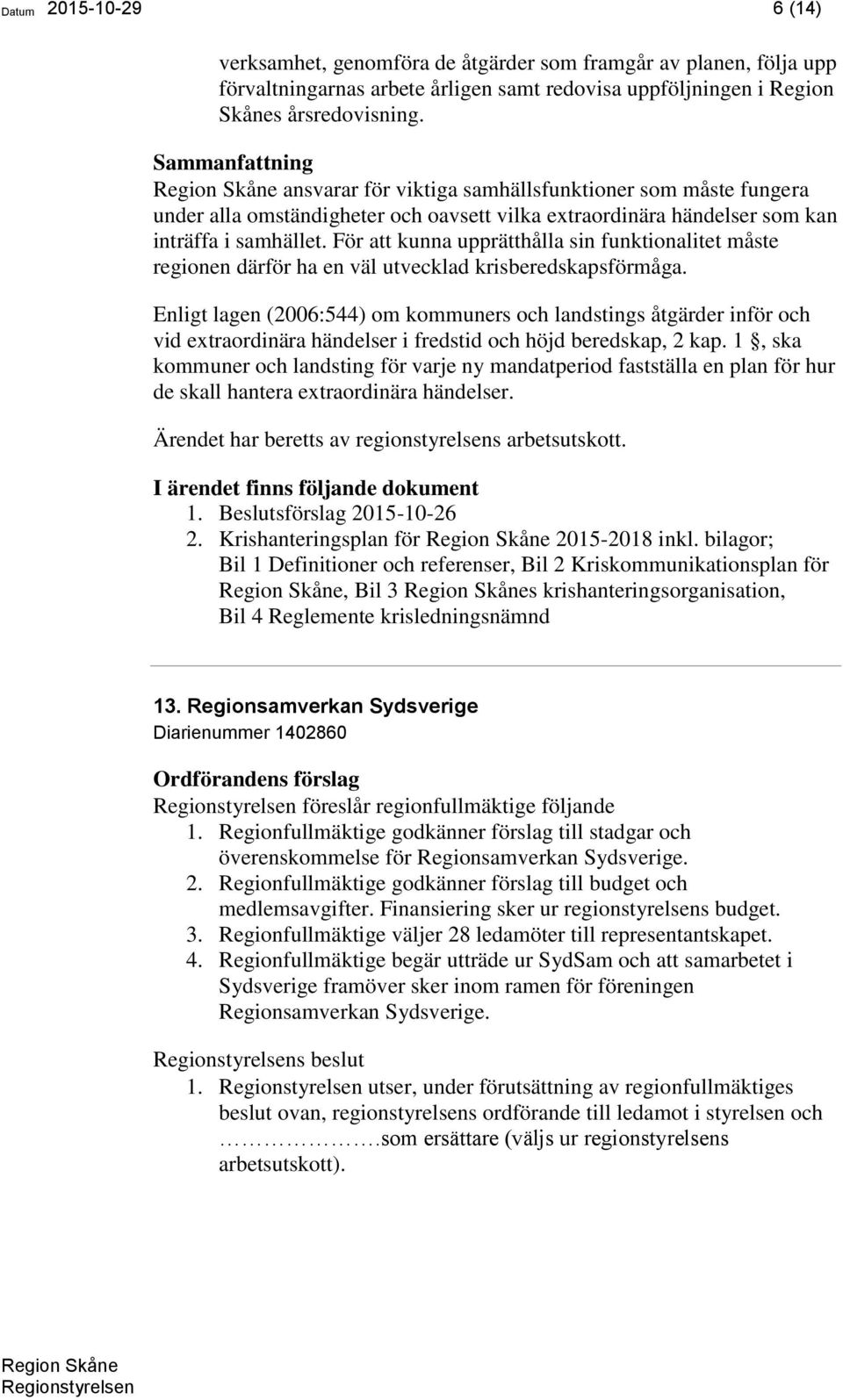 För att kunna upprätthålla sin funktionalitet måste regionen därför ha en väl utvecklad krisberedskapsförmåga.