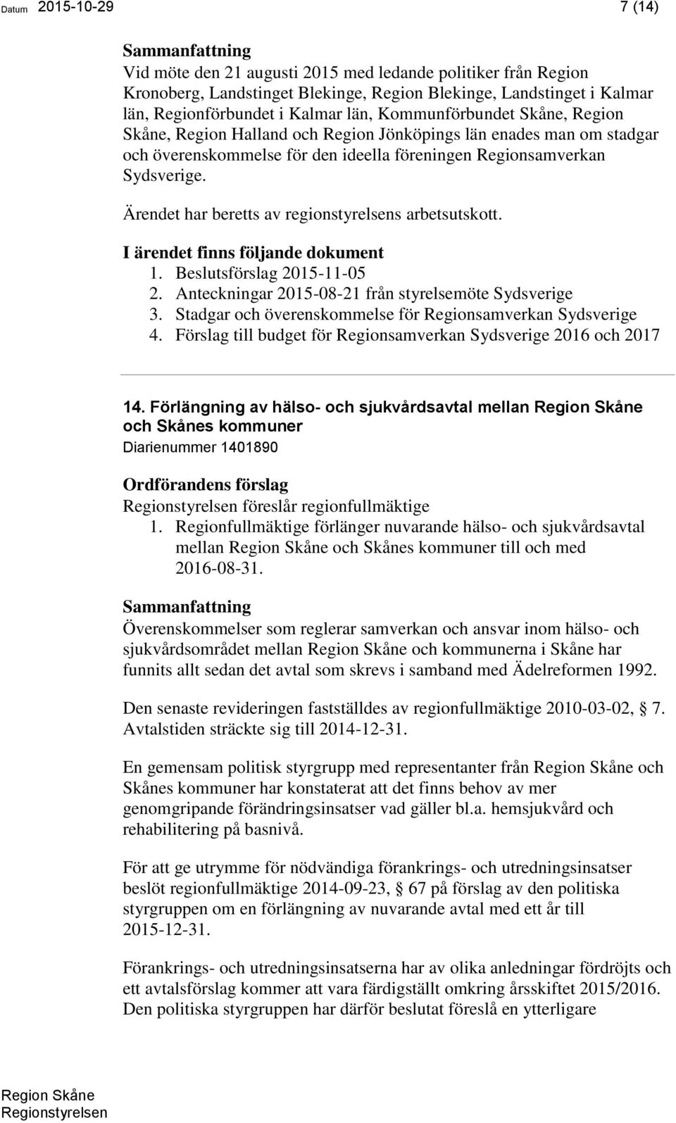 Beslutsförslag 2015-11-05 2. Anteckningar 2015-08-21 från styrelsemöte Sydsverige 3. Stadgar och överenskommelse för Regionsamverkan Sydsverige 4.