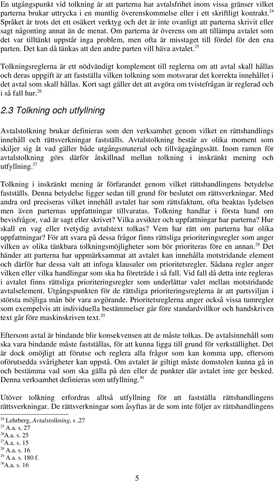 Om parterna är överens om att tillämpa avtalet som det var tilltänkt uppstår inga problem, men ofta är misstaget till fördel för den ena parten.