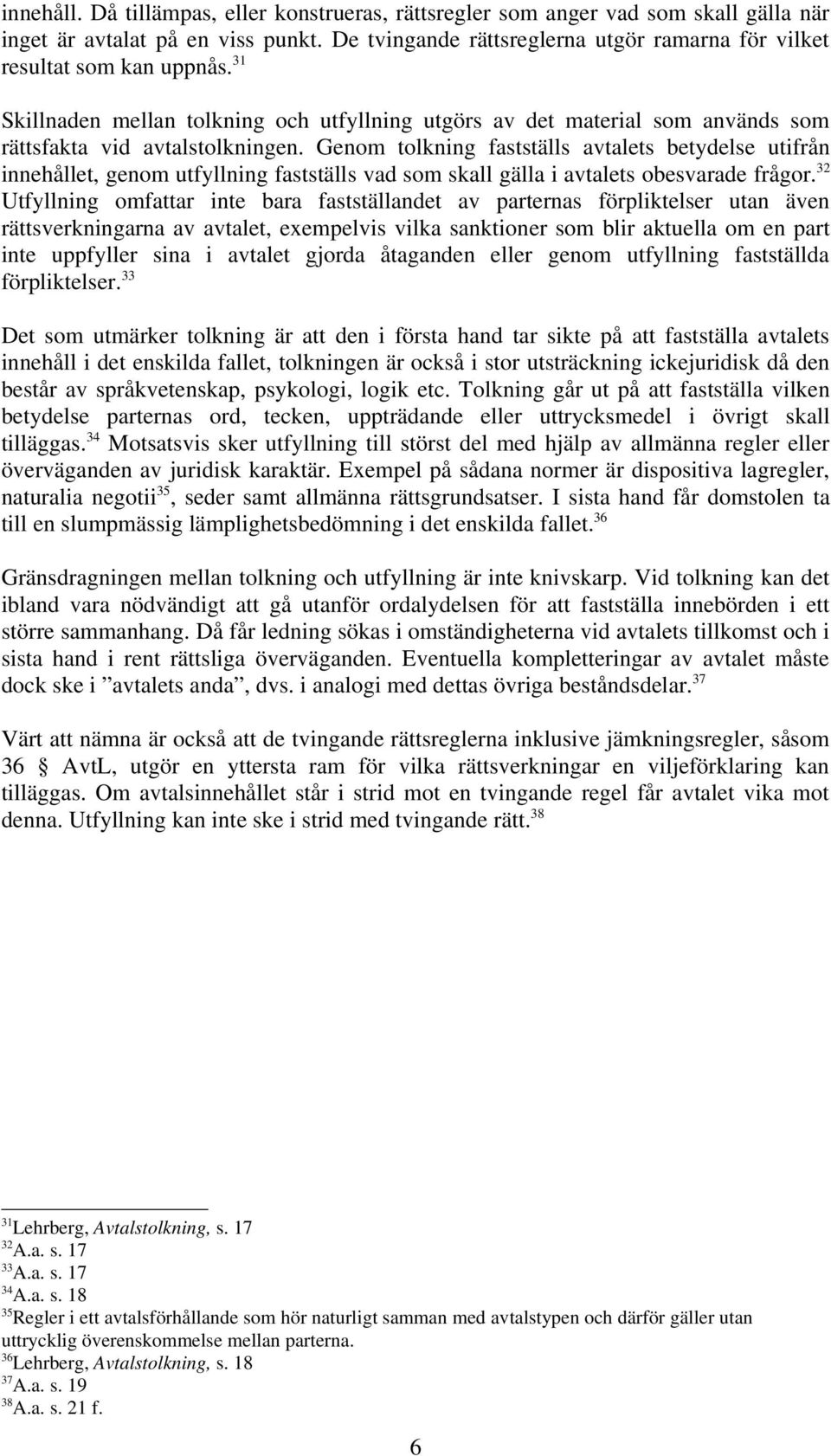 Genom tolkning fastställs avtalets betydelse utifrån innehållet, genom utfyllning fastställs vad som skall gälla i avtalets obesvarade frågor.