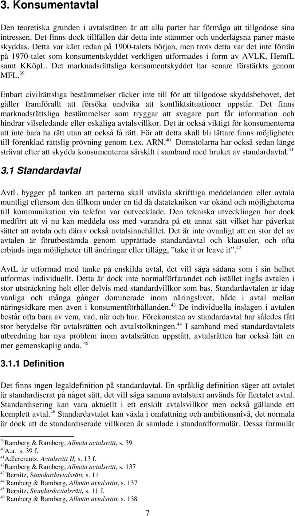 Detta var känt redan på 1900-talets början, men trots detta var det inte förrän på 1970-talet som konsumentskyddet verkligen utformades i form av AVLK, HemfL samt KKöpL.