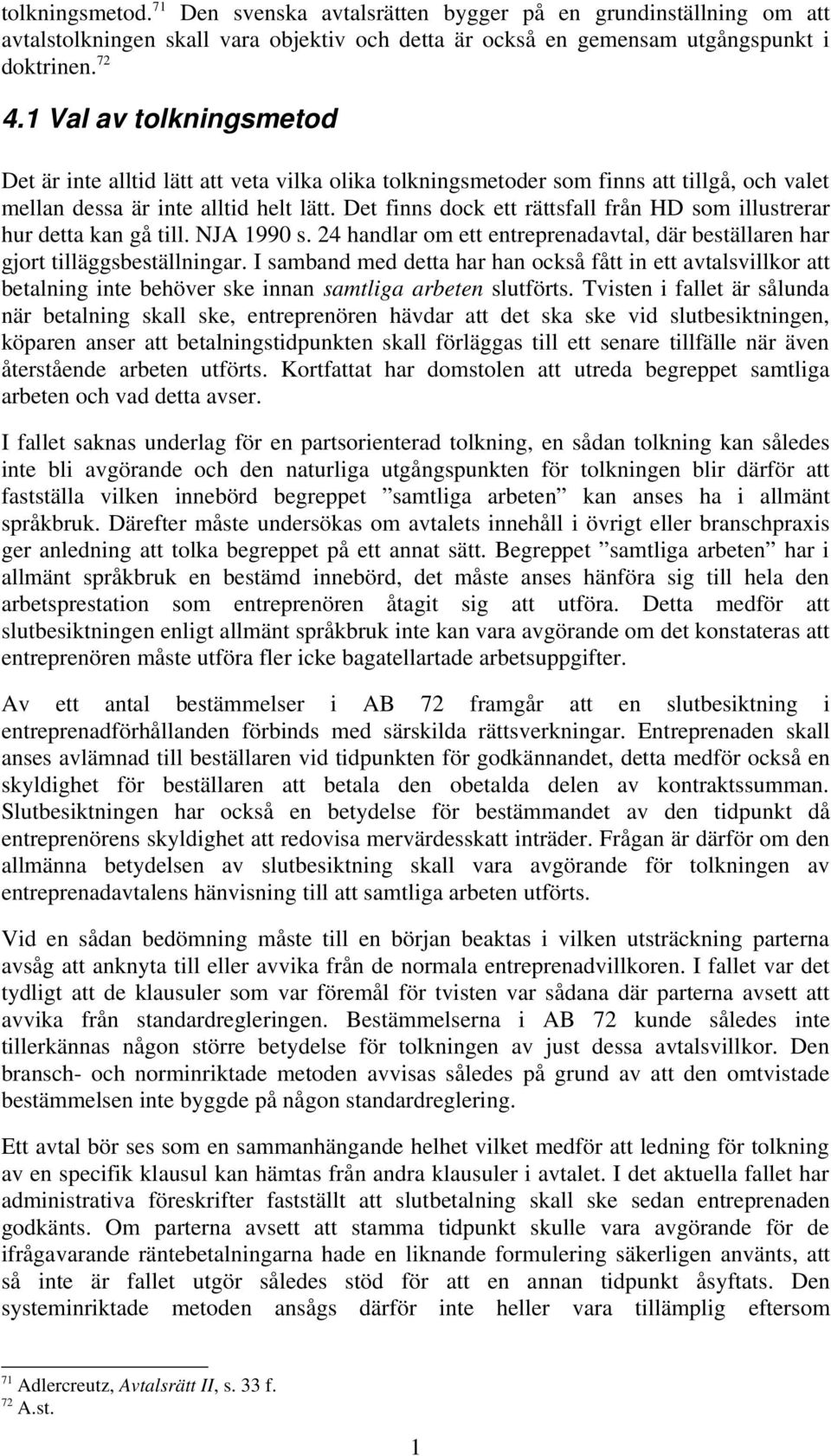 Det finns dock ett rättsfall från HD som illustrerar hur detta kan gå till. NJA 1990 s. 24 handlar om ett entreprenadavtal, där beställaren har gjort tilläggsbeställningar.