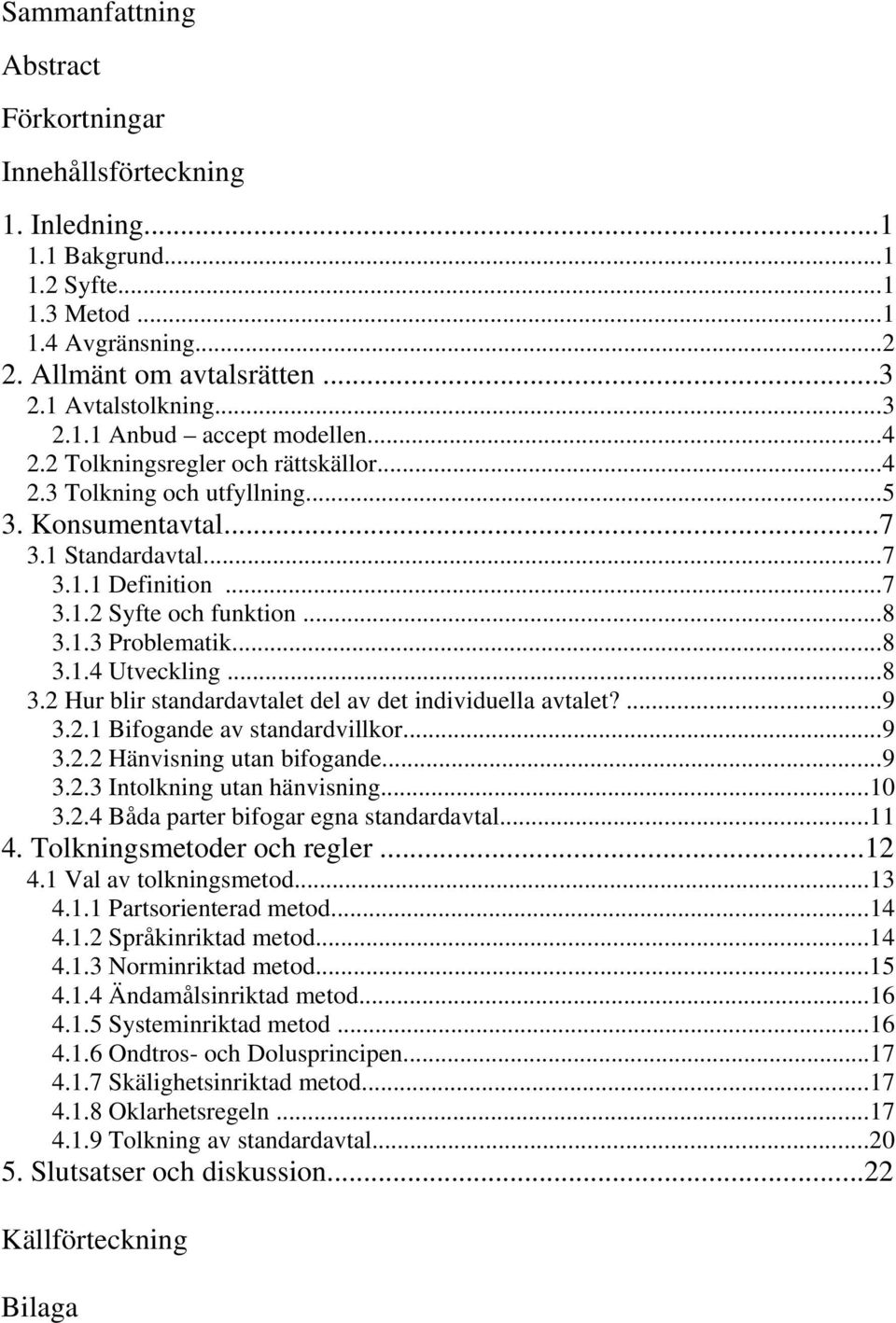 ..8 3.2 Hur blir standardavtalet del av det individuella avtalet?...9 3.2.1 Bifogande av standardvillkor...9 3.2.2 Hänvisning utan bifogande...9 3.2.3 Intolkning utan hänvisning...10 3.2.4 Båda parter bifogar egna standardavtal.