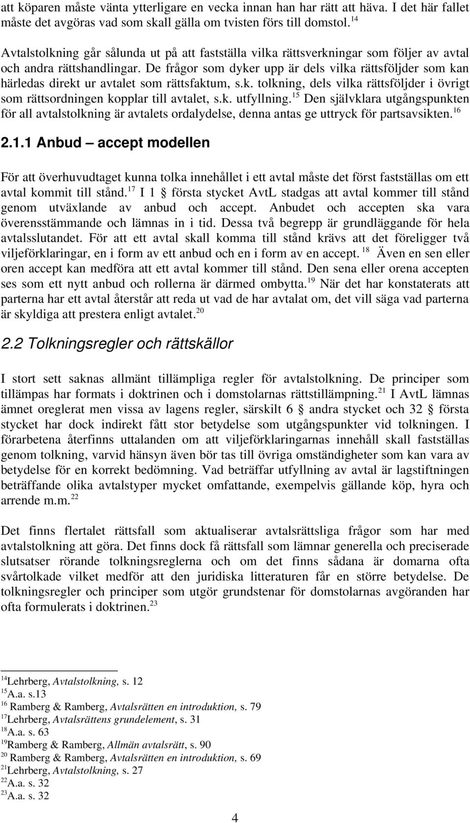 De frågor som dyker upp är dels vilka rättsföljder som kan härledas direkt ur avtalet som rättsfaktum, s.k. tolkning, dels vilka rättsföljder i övrigt som rättsordningen kopplar till avtalet, s.k. utfyllning.