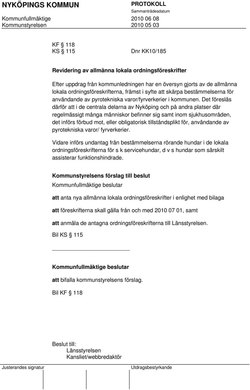 Det föreslås därför att i de centrala delarna av Nyköping och på andra platser där regelmässigt många människor befinner sig samt inom sjukhusområden, det införs förbud mot, eller obligatorisk