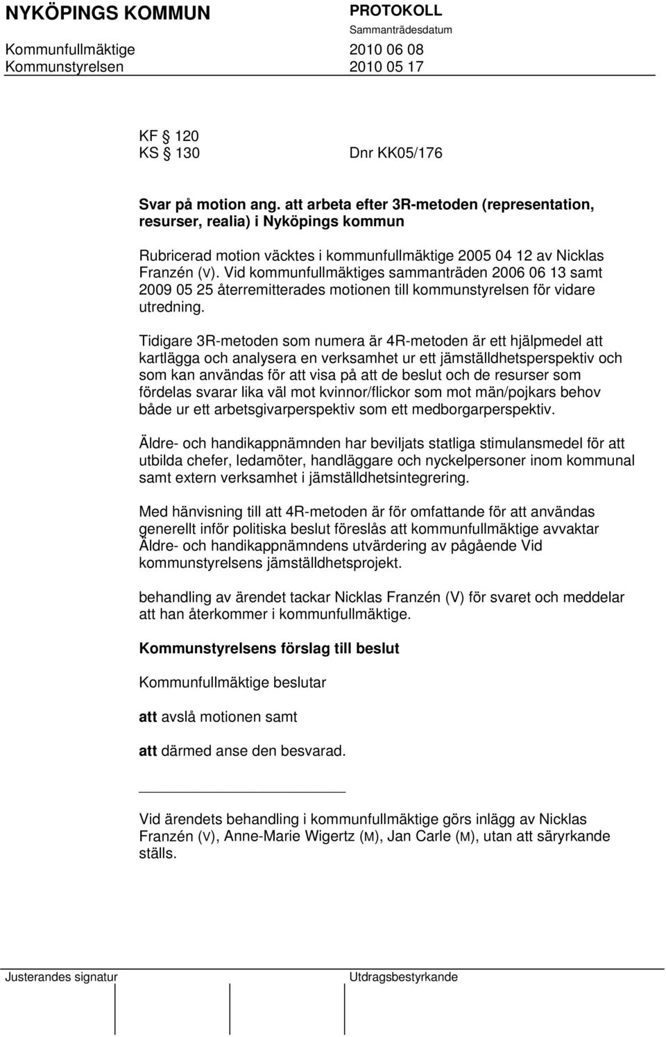 Vid kommunfullmäktiges sammanträden 2006 06 13 samt 2009 05 25 återremitterades motionen till kommunstyrelsen för vidare utredning.