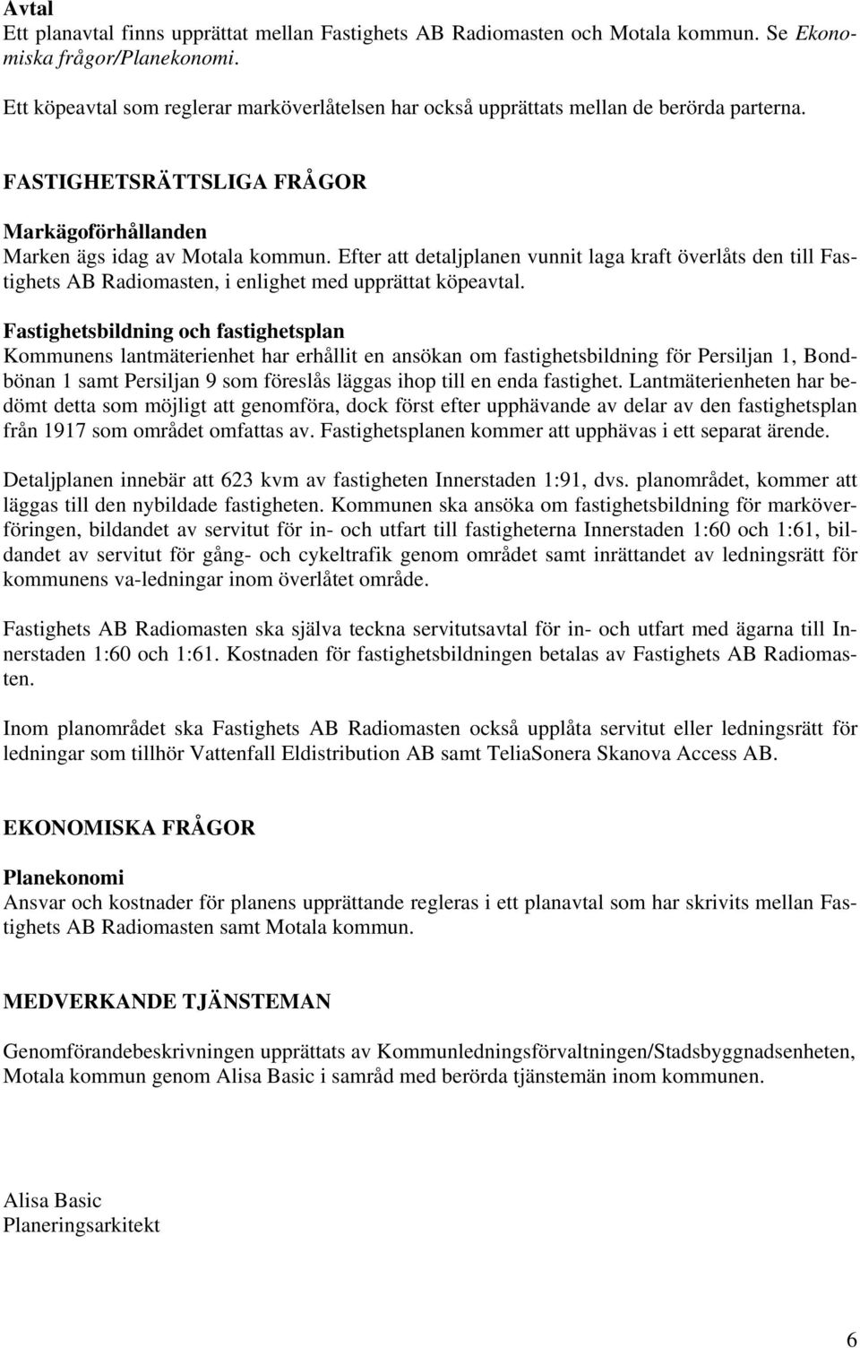 Efter att detaljplanen vunnit laga kraft överlåts den till Fastighets AB Radiomasten, i enlighet med upprättat köpeavtal.