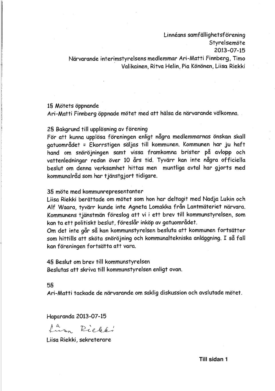 21^ Bakgrund till upplösning av förening För att kunna upplösn föreningen enligt någrn medlemmarnas önskan skall gatuområdet = Ekorrstigen säljas till kommunen.