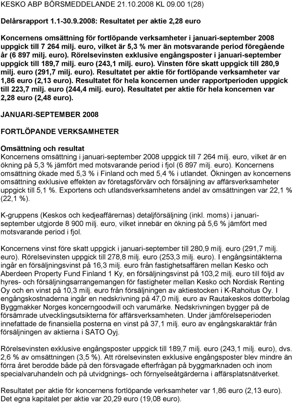 (291,7 milj. ). Resultatet per aktie för fortlöpande verksamheter var 1,86 (2,13 ). Resultatet för hela koncernen under rapportperioden uppgick till 223,7 milj. (244,4 milj. ). Resultatet per aktie för hela koncernen var 2,28 (2,48 ).