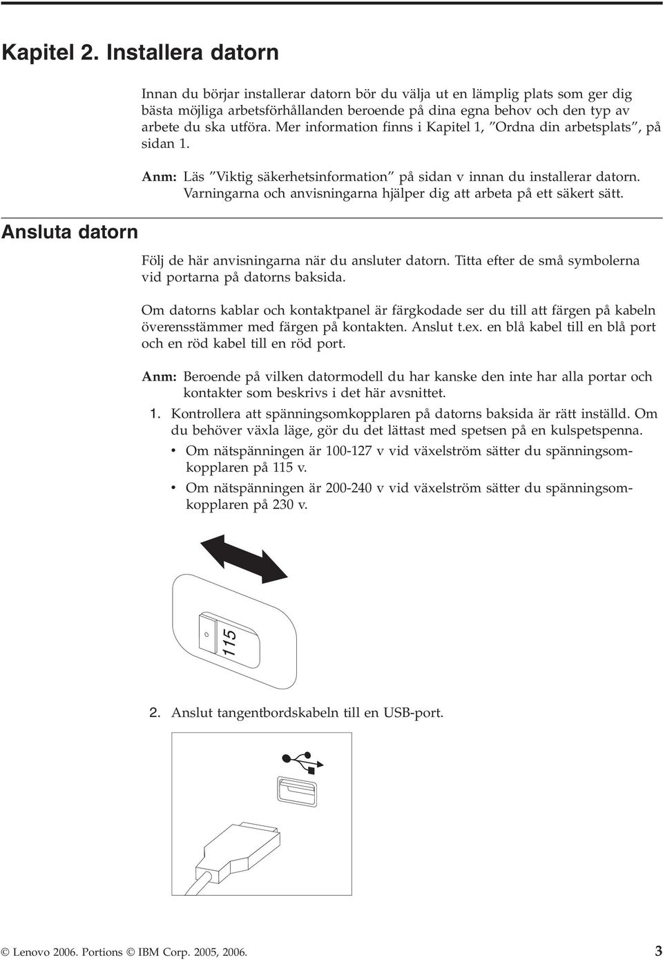 Mer information finns i Kapitel 1, Ordna din arbetsplats, på sidan 1. Anm: Läs Viktig säkerhetsinformation på sidan v innan du installerar datorn.