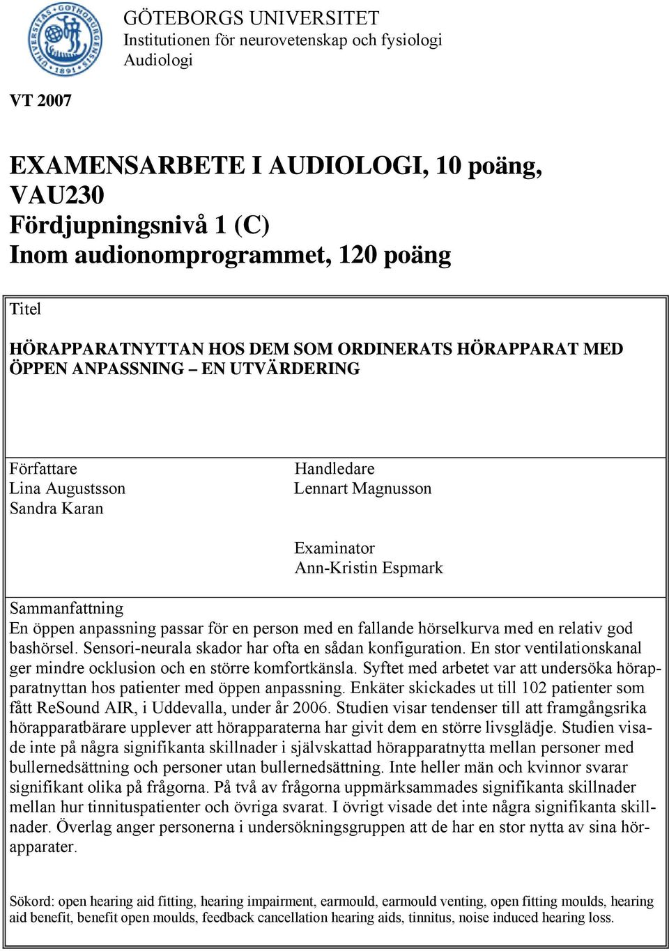 Sammanfattning En öppen anpassning passar för en person med en fallande hörselkurva med en relativ god bashörsel. Sensori-neurala skador har ofta en sådan konfiguration.