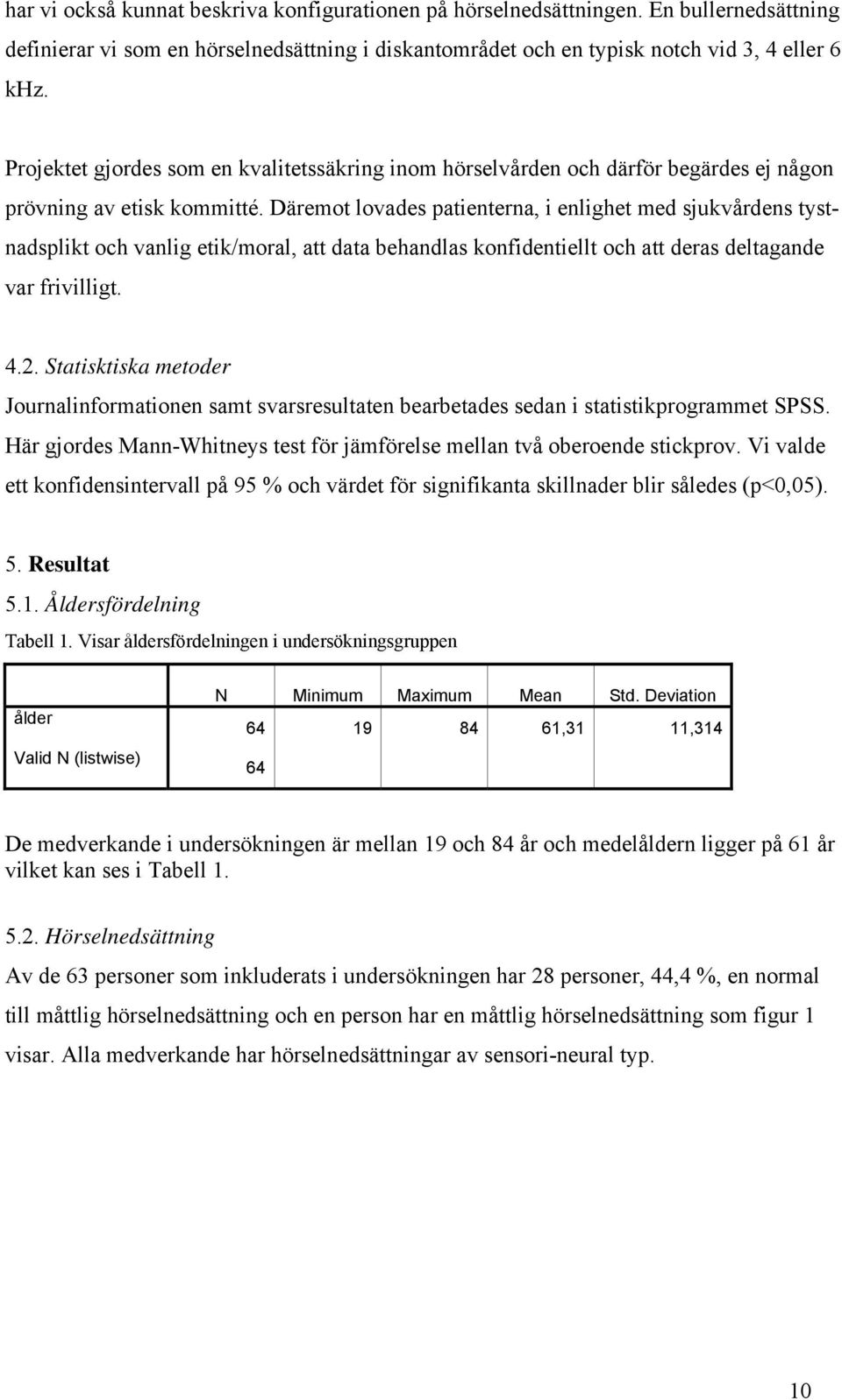 Däremot lovades patienterna, i enlighet med sjukvårdens tystnadsplikt och vanlig etik/moral, att data behandlas konfidentiellt och att deras deltagande var frivilligt. 4.