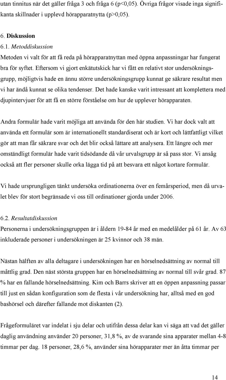 Eftersom vi gjort enkätutskick har vi fått en relativt stor undersökningsgrupp, möjligtvis hade en ännu större undersökningsgrupp kunnat ge säkrare resultat men vi har ändå kunnat se olika tendenser.