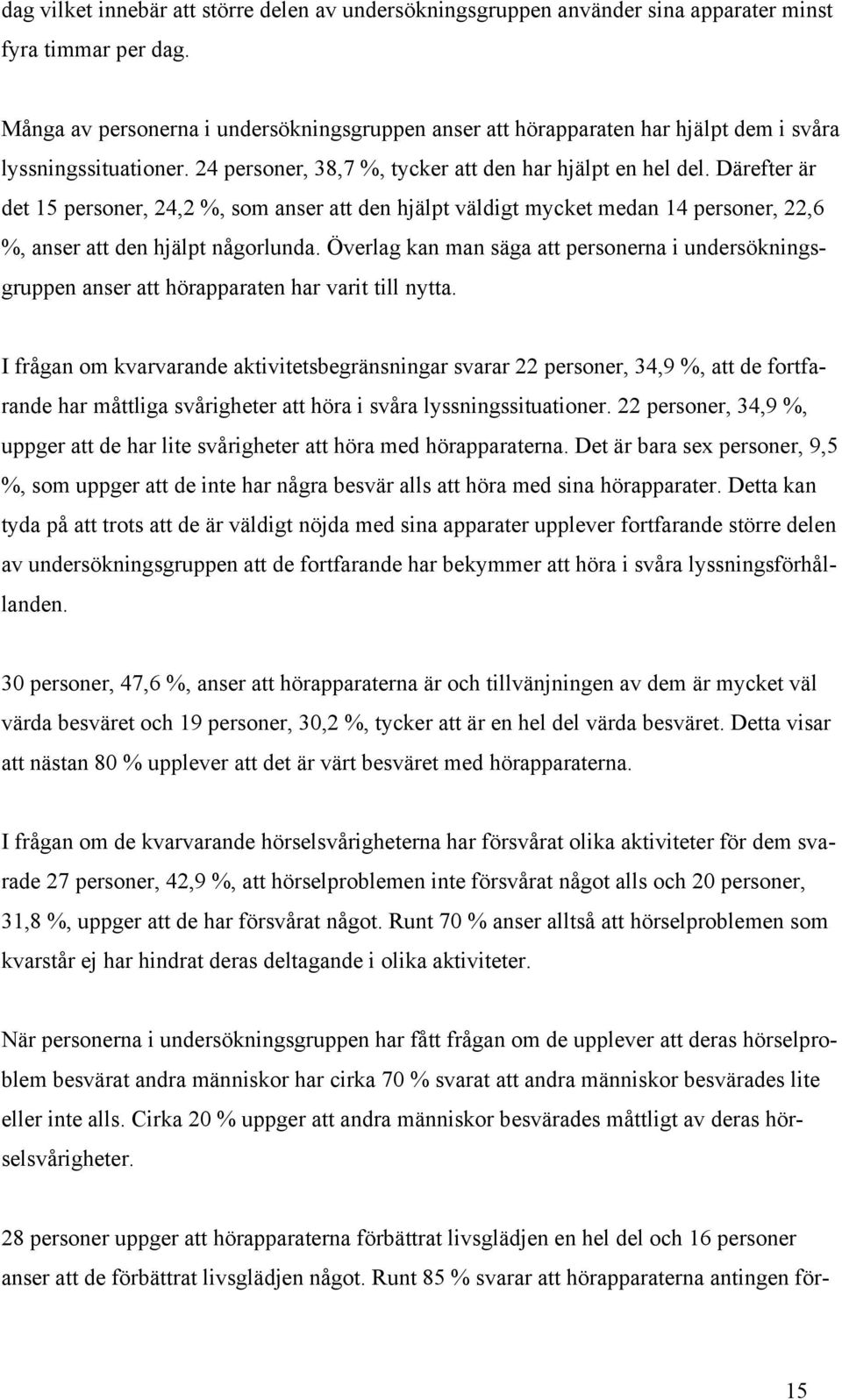 Därefter är det 1 personer, 4, %, som anser att den hjälpt väldigt mycket medan 14 personer,,6 %, anser att den hjälpt någorlunda.