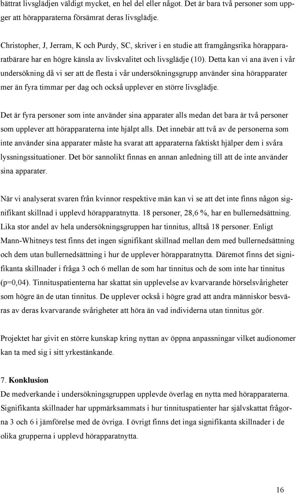 Detta kan vi ana även i vår undersökning då vi ser att de flesta i vår undersökningsgrupp använder sina hörapparater mer än fyra timmar per dag och också upplever en större livsglädje.