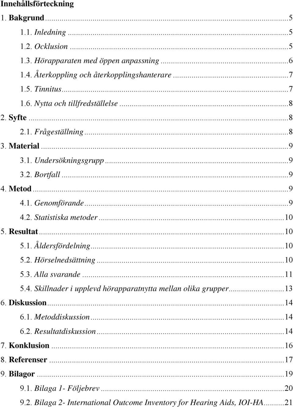 ..10.. Hörselnedsättning...10.3. Alla svarande...11.4. Skillnader i upplevd hörapparatnytta mellan olika grupper...13 6. Diskussion...14 6.1. Metoddiskussion...14 6.. Resultatdiskussion.