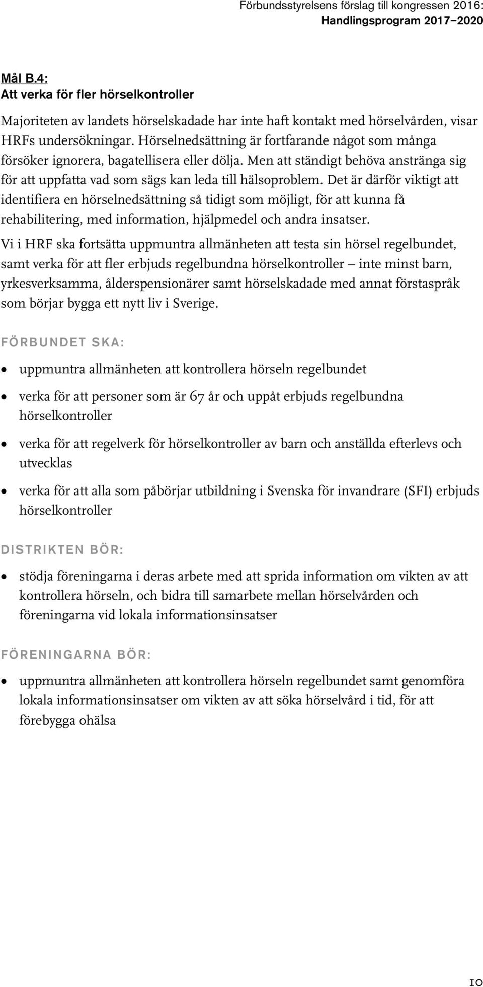 Det är därför viktigt att identifiera en hörselnedsättning så tidigt som möjligt, för att kunna få rehabilitering, med information, hjälpmedel och andra insatser.