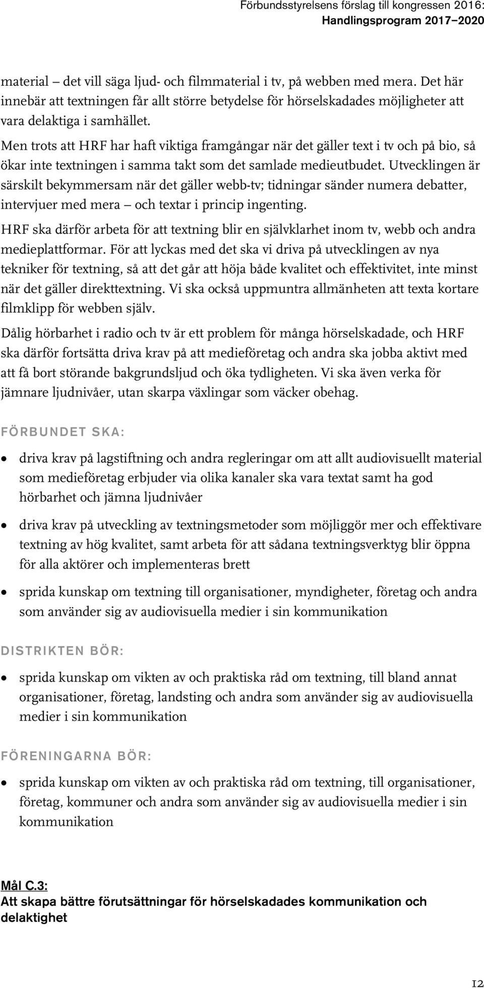 Utvecklingen är särskilt bekymmersam när det gäller webb-tv; tidningar sänder numera debatter, intervjuer med mera och textar i princip ingenting.