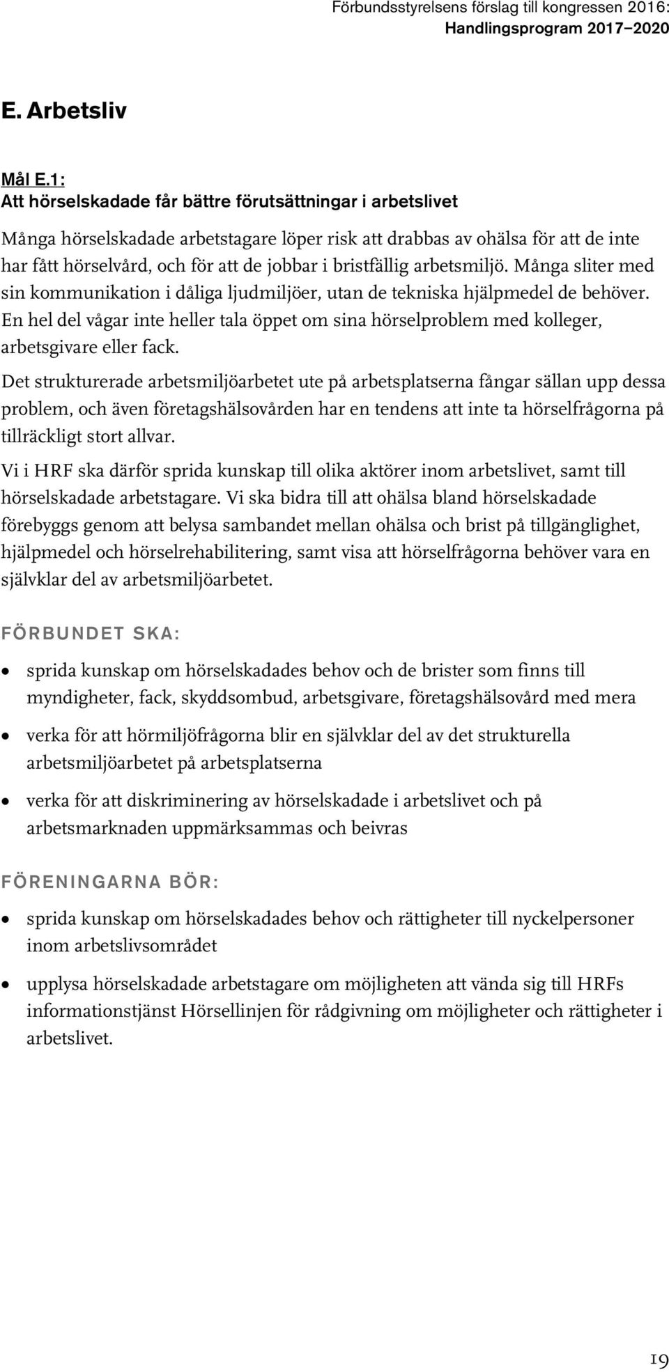 bristfällig arbetsmiljö. Många sliter med sin kommunikation i dåliga ljudmiljöer, utan de tekniska hjälpmedel de behöver.