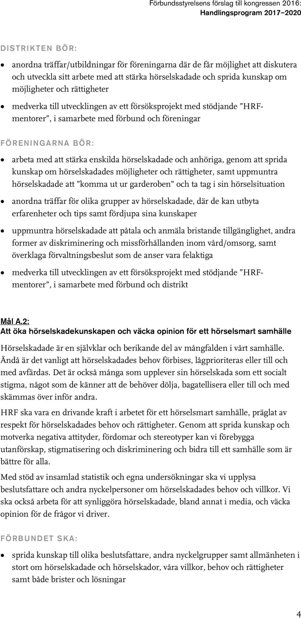 hörselskadades möjligheter och rättigheter, samt uppmuntra hörselskadade att komma ut ur garderoben och ta tag i sin hörselsituation anordna träffar för olika grupper av hörselskadade, där de kan