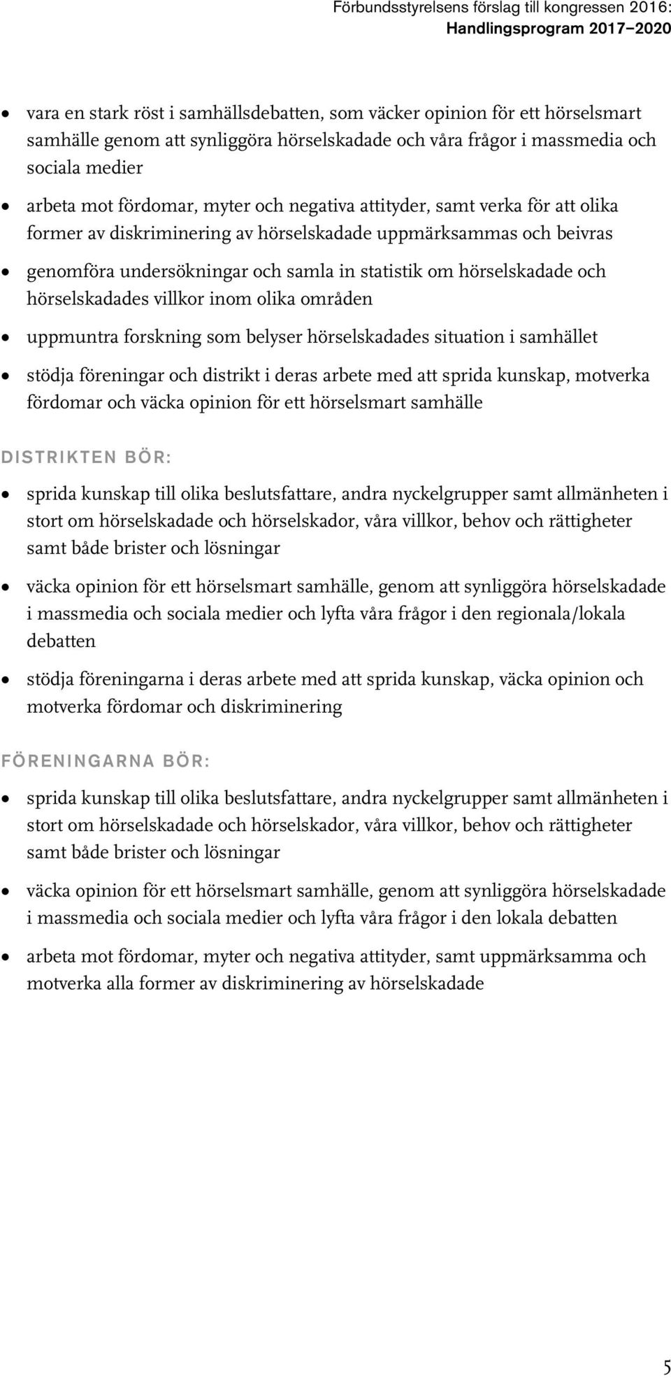 villkor inom olika områden uppmuntra forskning som belyser hörselskadades situation i samhället stödja föreningar och distrikt i deras arbete med att sprida kunskap, motverka fördomar och väcka