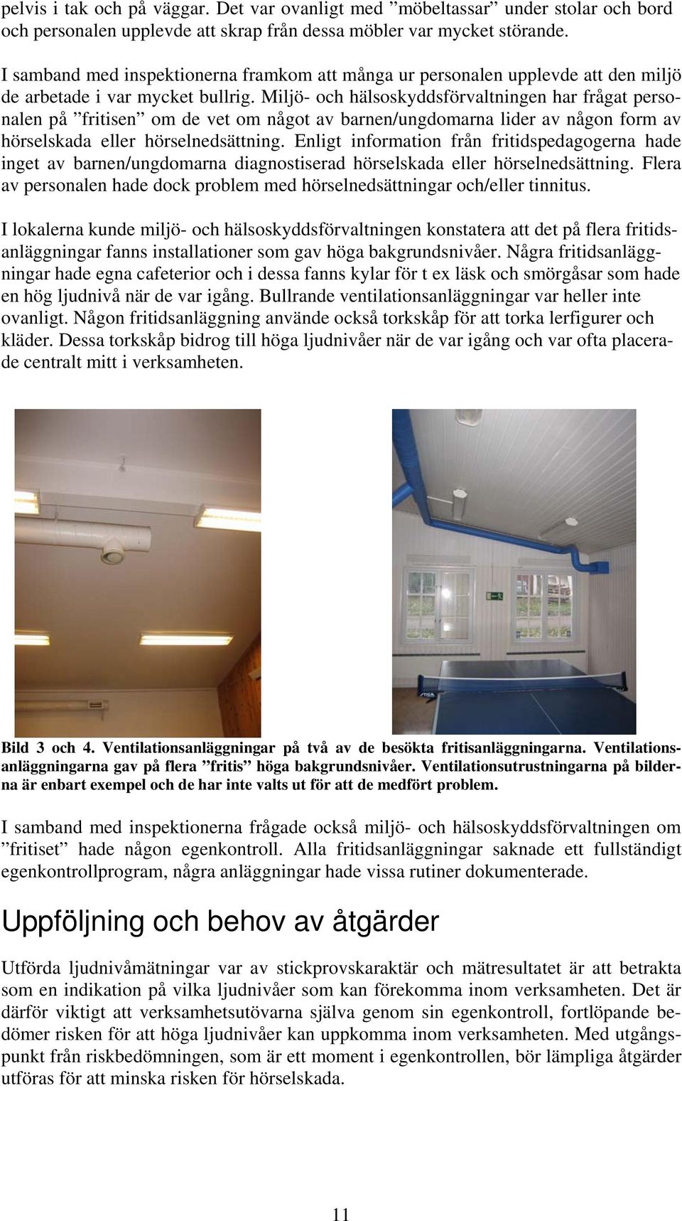 Miljö- och hälsoskyddsförvaltningen har frågat personalen på fritisen om de vet om något av barnen/ungdomarna lider av någon form av hörselskada eller hörselnedsättning.