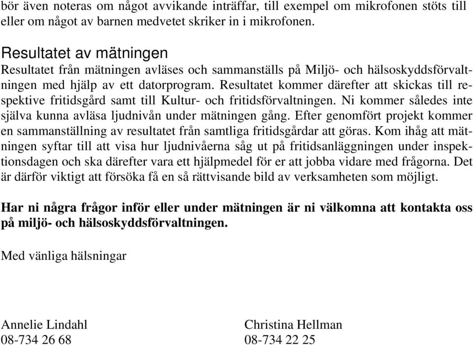 Resultatet kommer därefter att skickas till respektive fritidsgård samt till Kultur- och fritidsförvaltningen. Ni kommer således inte själva kunna avläsa ljudnivån under mätningen gång.