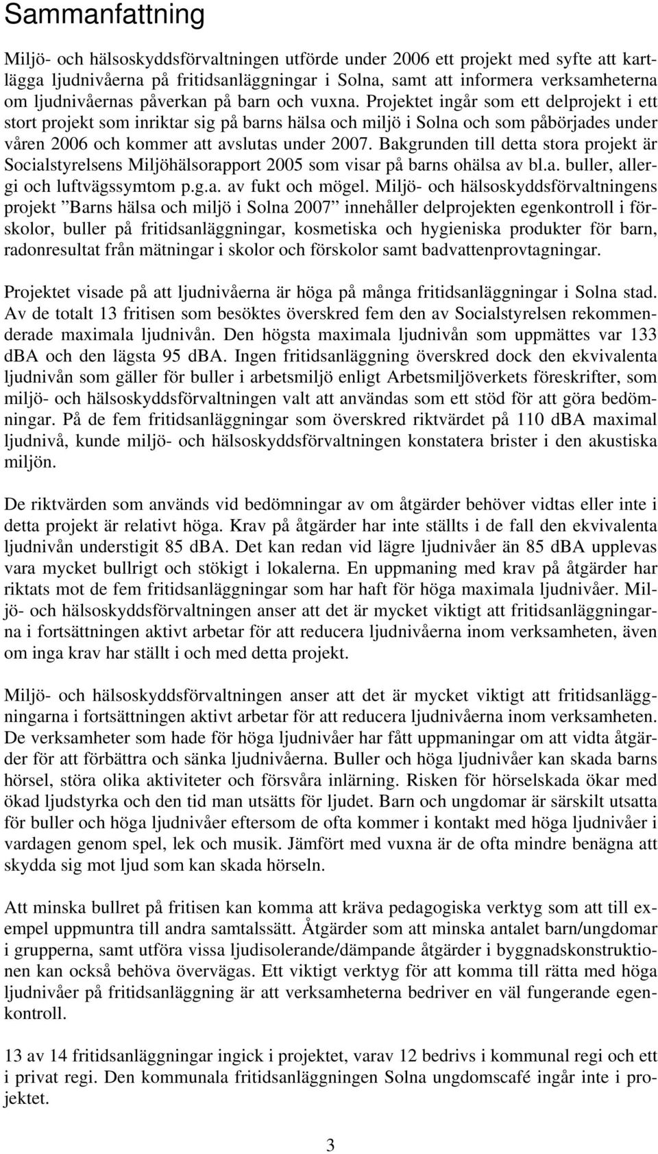 Projektet ingår som ett delprojekt i ett stort projekt som inriktar sig på barns hälsa och miljö i Solna och som påbörjades under våren 2006 och kommer att avslutas under 2007.