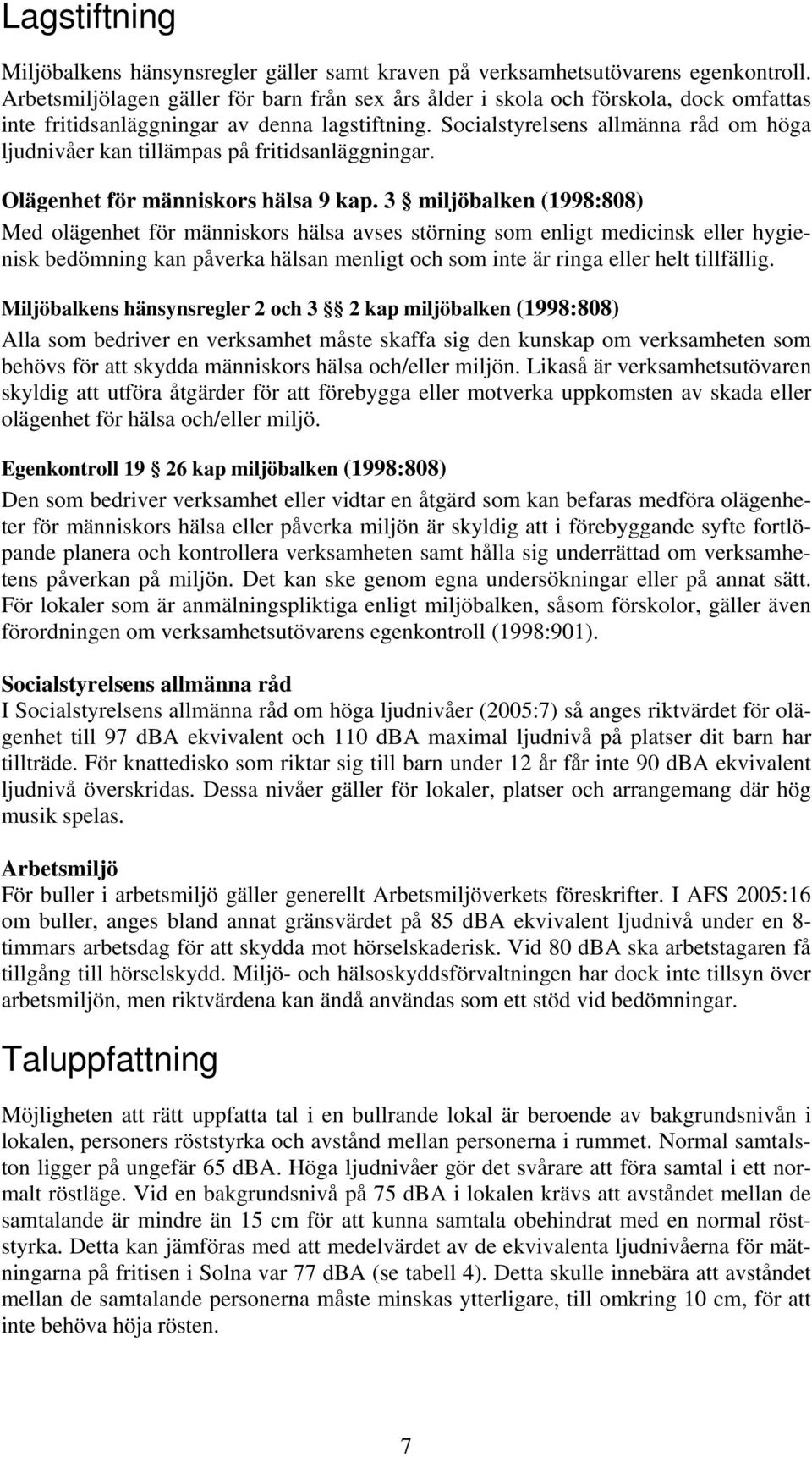 Socialstyrelsens allmänna råd om höga ljudnivåer kan tillämpas på fritidsanläggningar. Olägenhet för människors hälsa 9 kap.