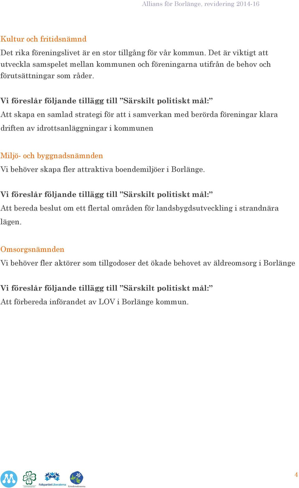 Att skapa en samlad strategi för att i samverkan med berörda föreningar klara driften av idrottsanläggningar i kommunen Miljö- och byggnadsnämnden Vi behöver