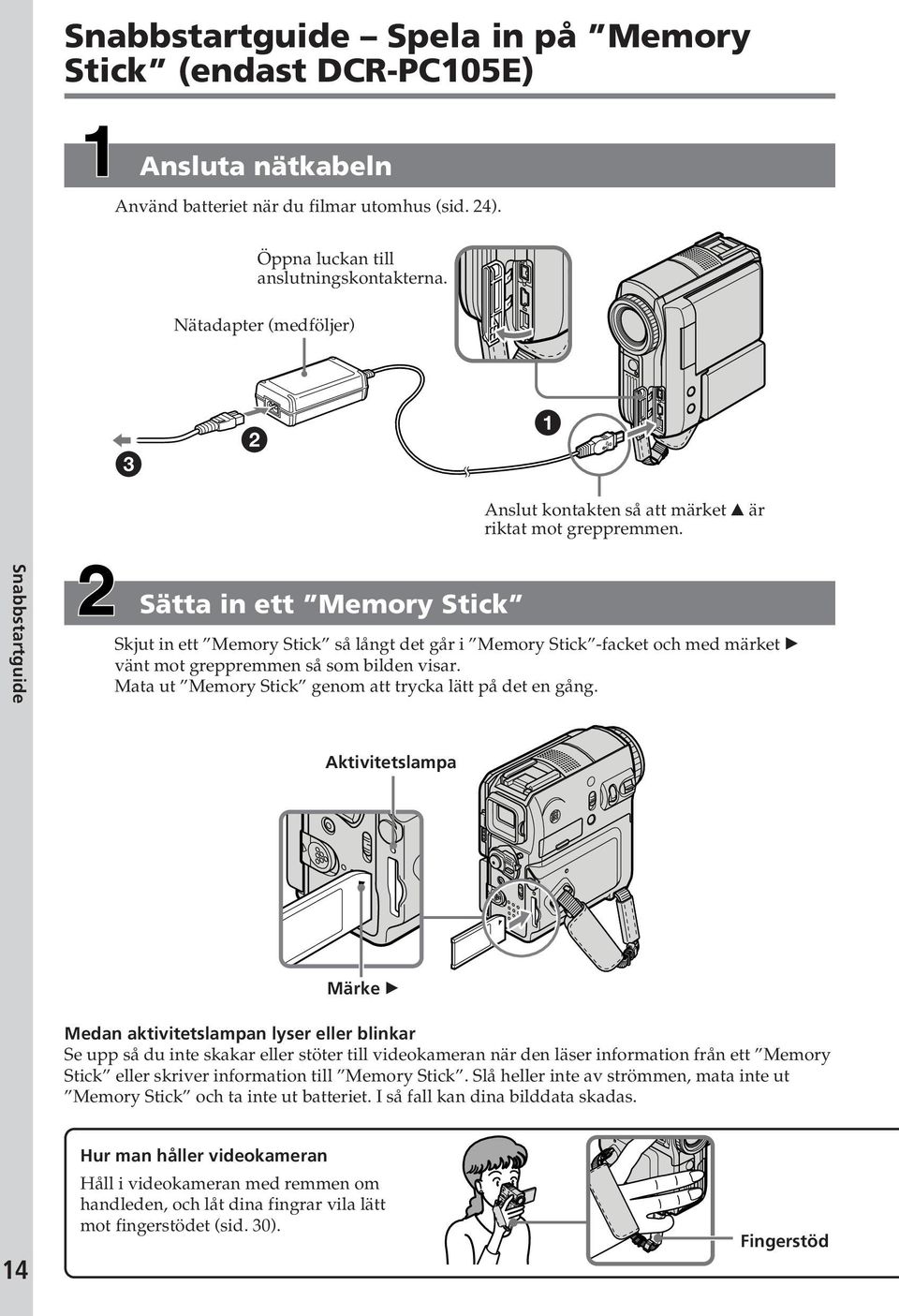 Snabbstartguide Sätta in ett Memory Stick Skjut in ett Memory Stick så långt det går i Memory Stick -facket och med märket B vänt mot greppremmen så som bilden visar.