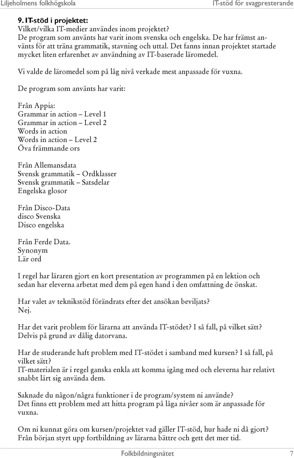 De program som använts har varit: Från Appia: Grammar in action Level 1 Grammar in action Level 2 Words in action Words in action Level 2 Öva främmande ors Från Allemansdata Svensk grammatik