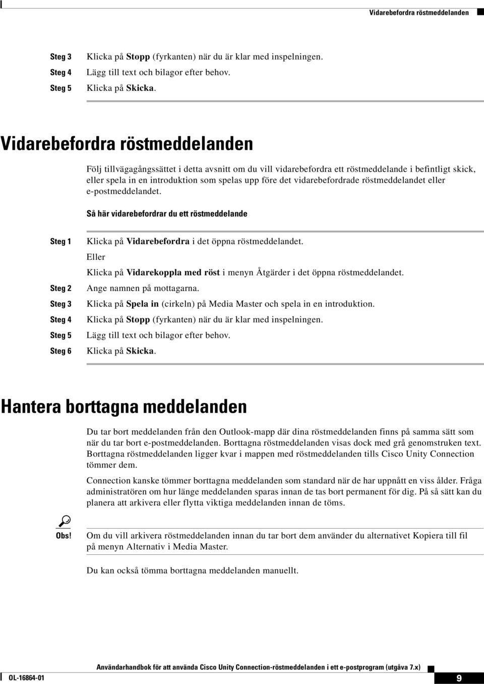 vidarebefordrade röstmeddelandet eller e-postmeddelandet. Så här vidarebefordrar du ett röstmeddelande Steg 1 Steg 2 Steg 3 Steg 4 Steg 5 Steg 6 Klicka på Vidarebefordra i det öppna röstmeddelandet.