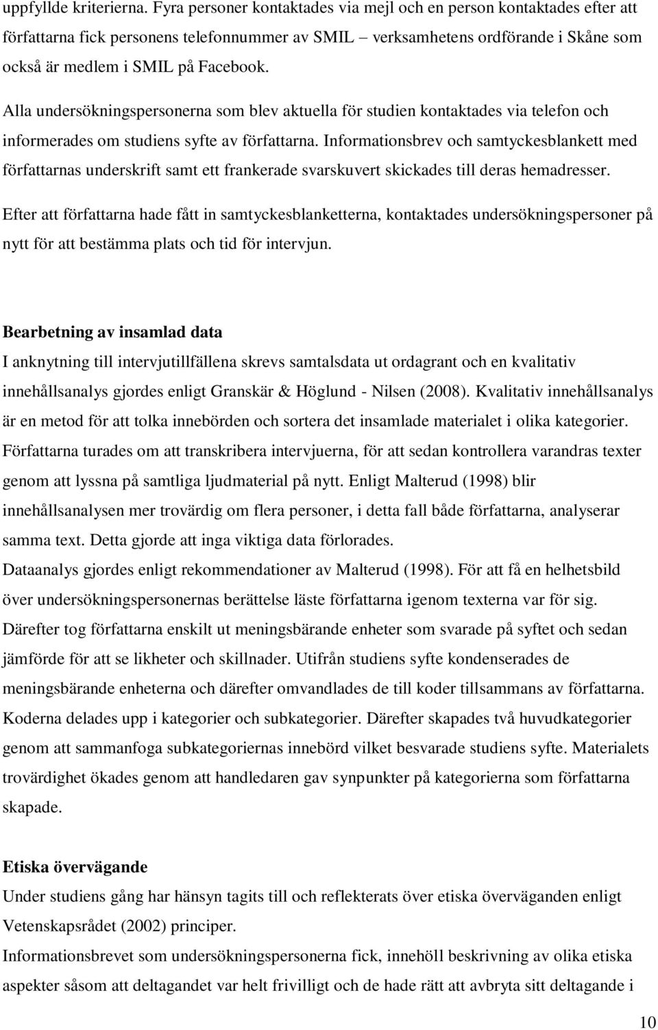 Alla undersökningspersonerna som blev aktuella för studien kontaktades via telefon och informerades om studiens syfte av författarna.