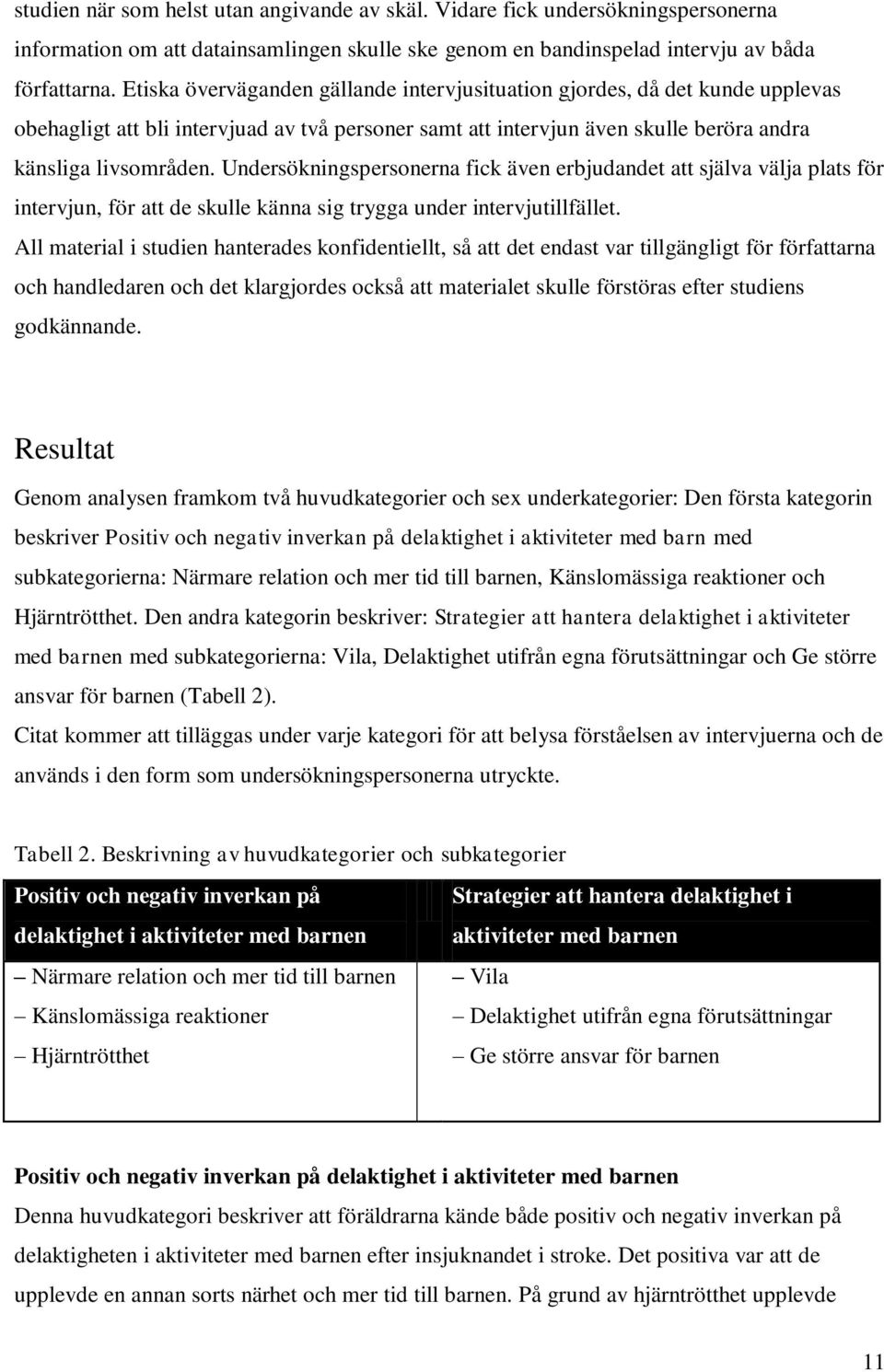 Undersökningspersonerna fick även erbjudandet att själva välja plats för intervjun, för att de skulle känna sig trygga under intervjutillfället.