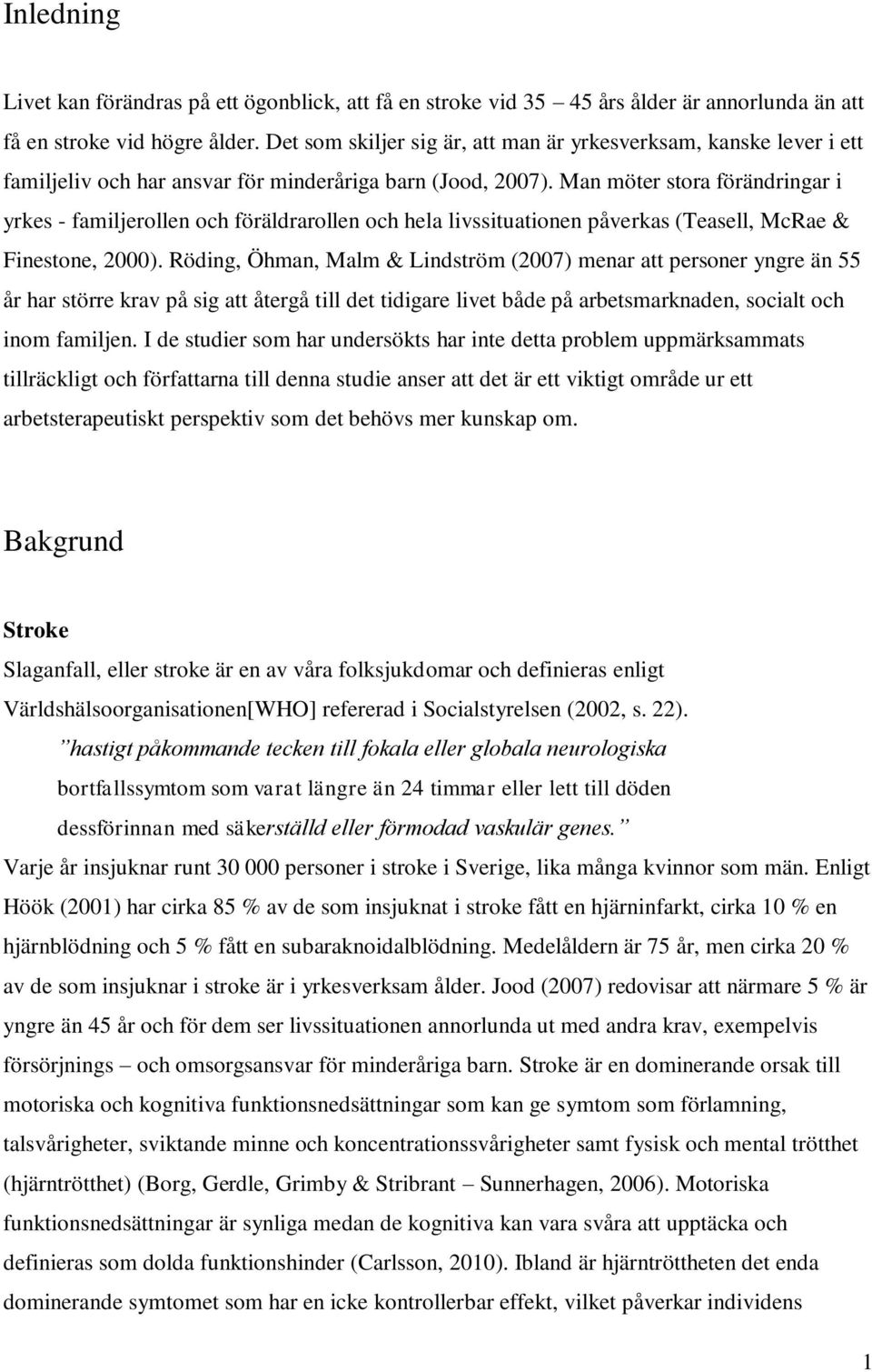 Man möter stora förändringar i yrkes - familjerollen och föräldrarollen och hela livssituationen påverkas (Teasell, McRae & Finestone, 2000).