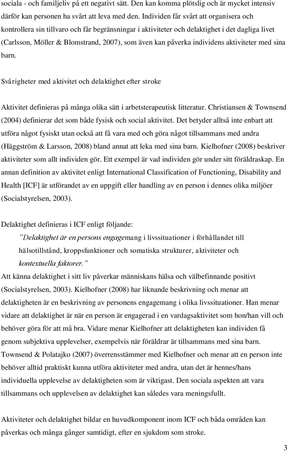 individens aktiviteter med sina barn. Svårigheter med aktivitet och delaktighet efter stroke Aktivitet definieras på många olika sätt i arbetsterapeutisk litteratur.