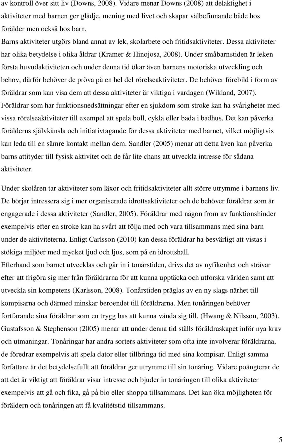 Under småbarnstiden är leken första huvudaktiviteten och under denna tid ökar även barnens motoriska utveckling och behov, därför behöver de pröva på en hel del rörelseaktiviteter.